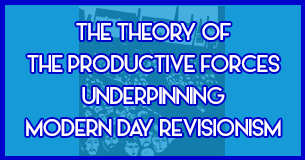La théorie des forces productives à la base du révisionnisme moderne
